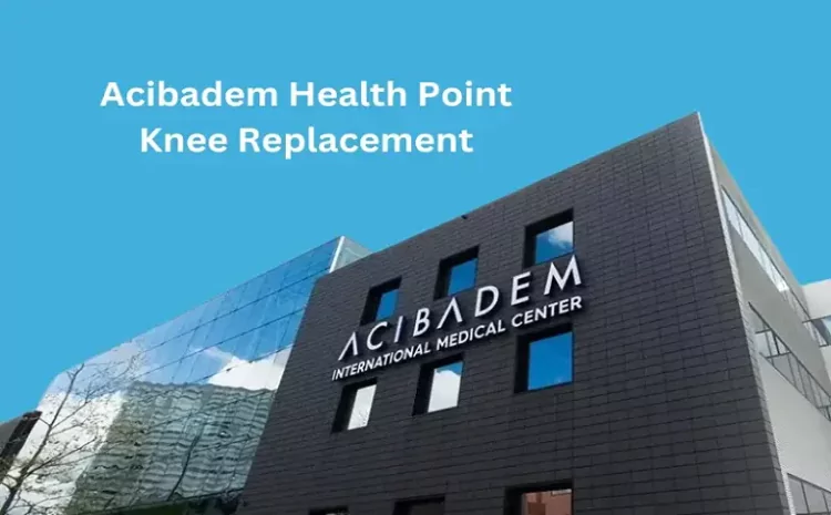 Acibadem Health Point Knee Replacement